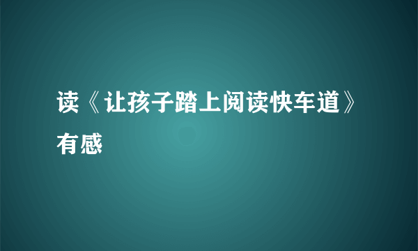 读《让孩子踏上阅读快车道》有感