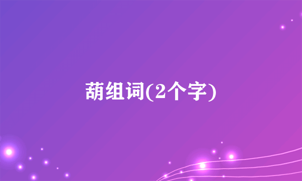 葫组词(2个字)