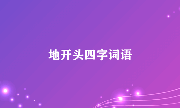 地开头四字词语