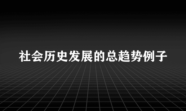 社会历史发展的总趋势例子