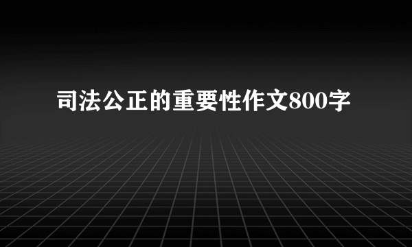 司法公正的重要性作文800字