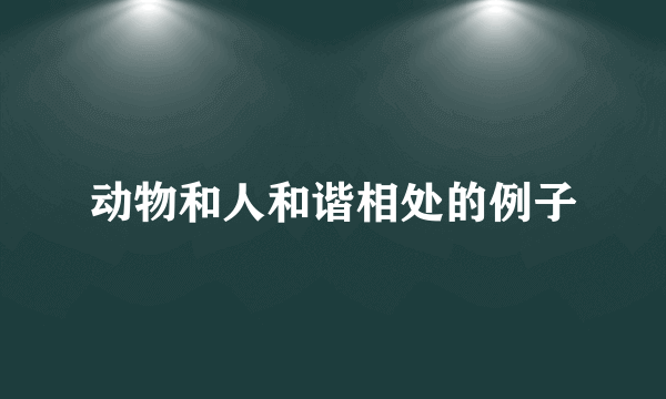 动物和人和谐相处的例子