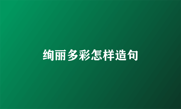 绚丽多彩怎样造句