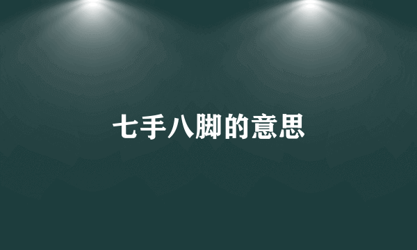 七手八脚的意思