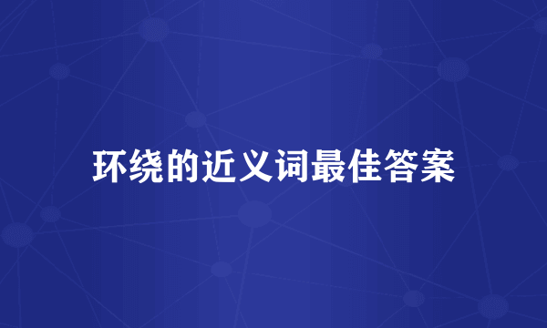 环绕的近义词最佳答案