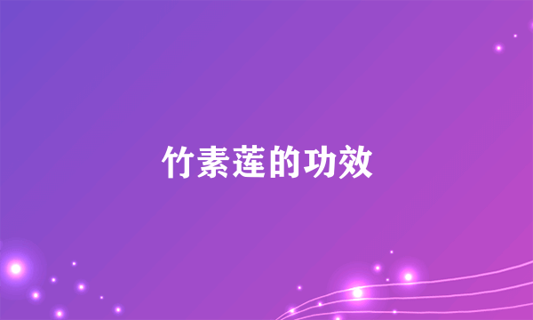 竹素莲的功效