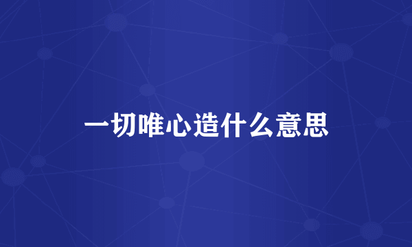 一切唯心造什么意思
