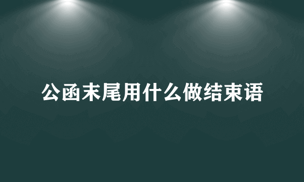 公函末尾用什么做结束语