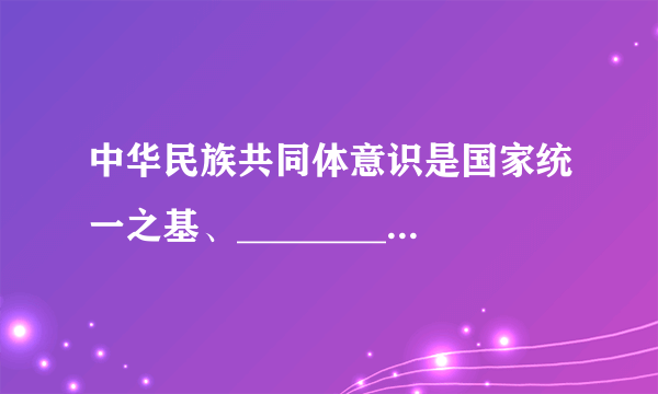 中华民族共同体意识是国家统一之基、_________之本、精神力量之魂。 正确答案