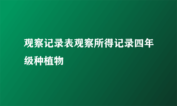 观察记录表观察所得记录四年级种植物
