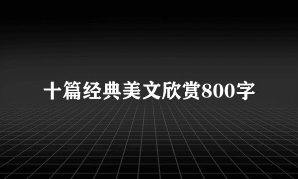 十篇经典美文欣赏800字