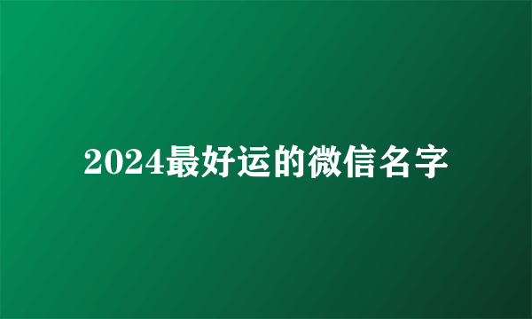 2024最好运的微信名字