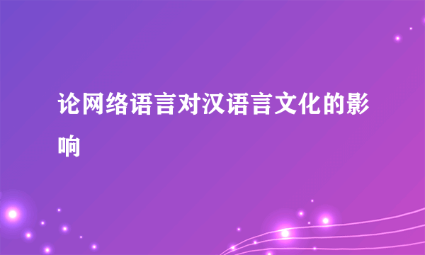 论网络语言对汉语言文化的影响