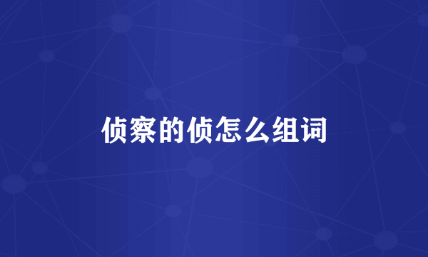 侦察的侦怎么组词