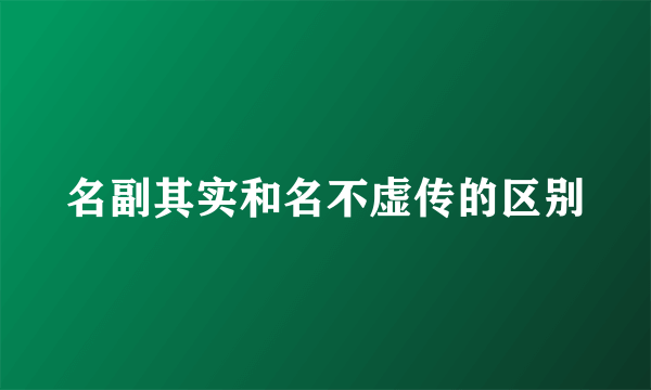 名副其实和名不虚传的区别