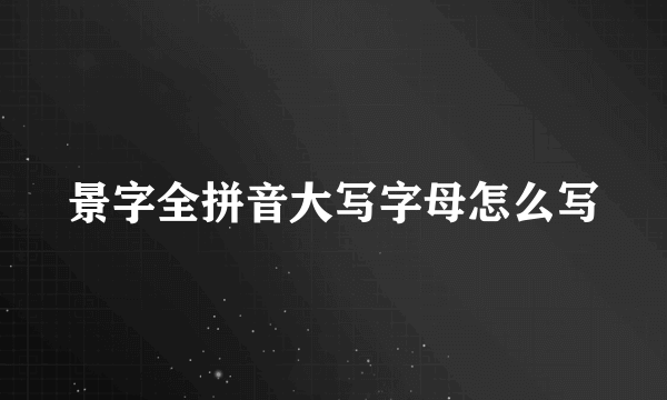 景字全拼音大写字母怎么写