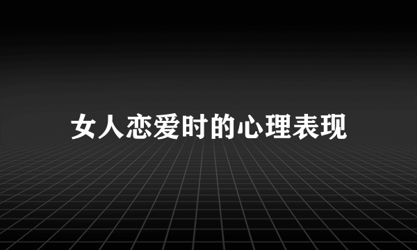 女人恋爱时的心理表现