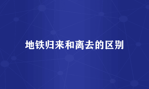 地铁归来和离去的区别