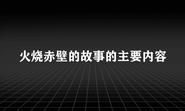 火烧赤壁的故事的主要内容
