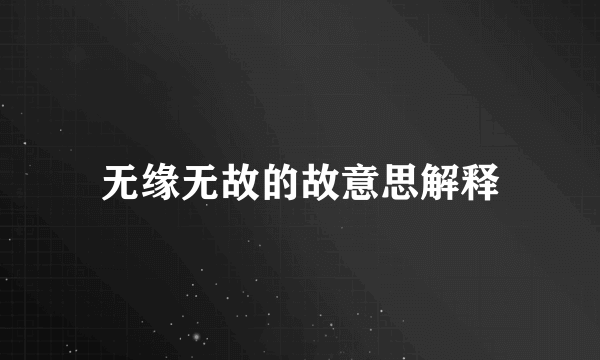 无缘无故的故意思解释