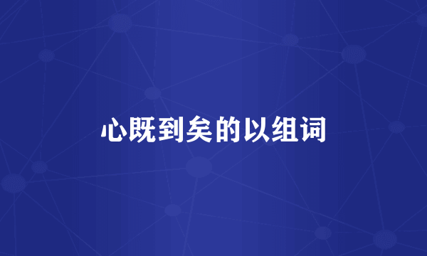 心既到矣的以组词