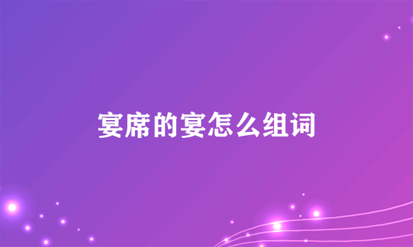 宴席的宴怎么组词