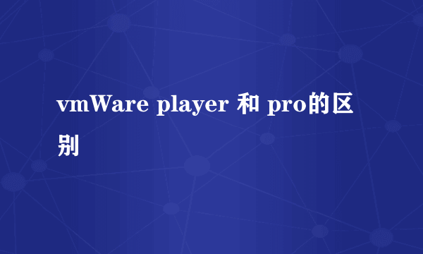 vmWare player 和 pro的区别