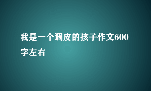 我是一个调皮的孩子作文600字左右