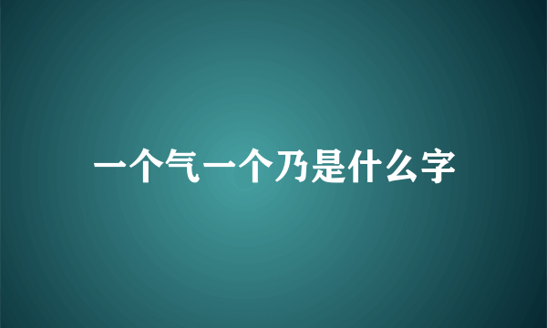 一个气一个乃是什么字