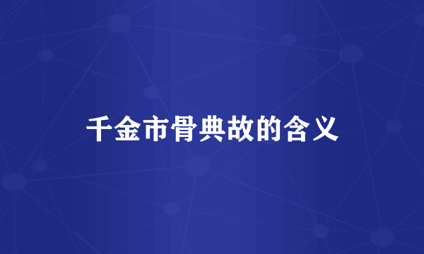 千金市骨典故的含义