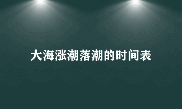 大海涨潮落潮的时间表