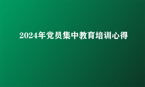 2024年党员集中教育培训心得
