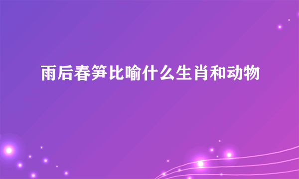 雨后春笋比喻什么生肖和动物