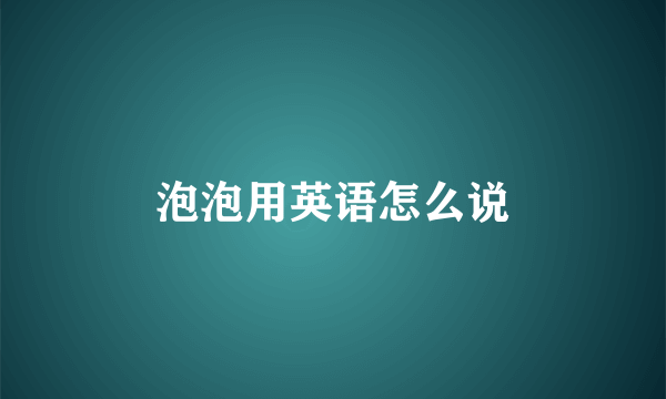 泡泡用英语怎么说