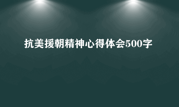 抗美援朝精神心得体会500字