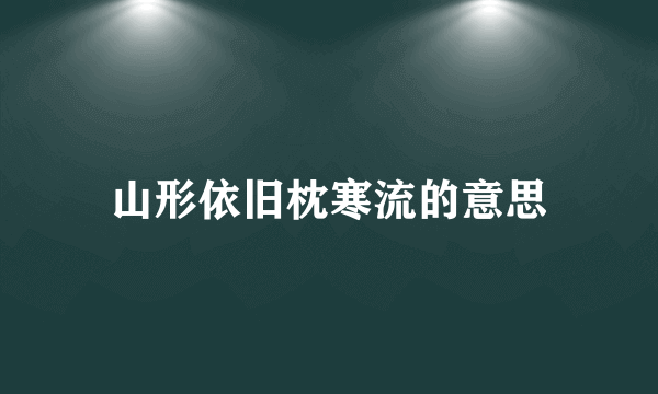 山形依旧枕寒流的意思