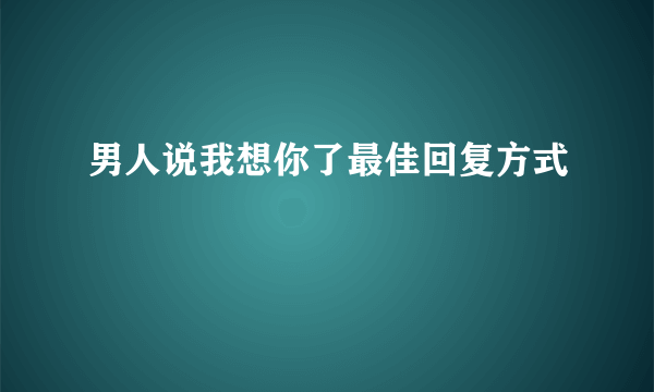 男人说我想你了最佳回复方式