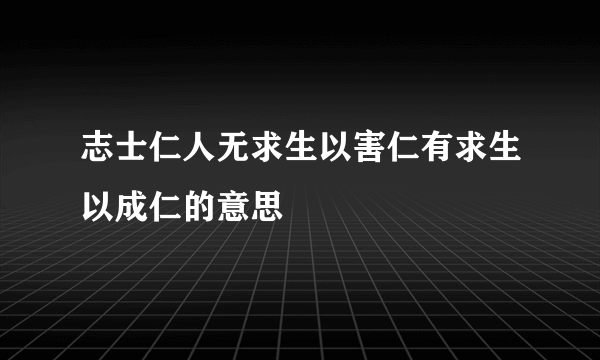 志士仁人无求生以害仁有求生以成仁的意思