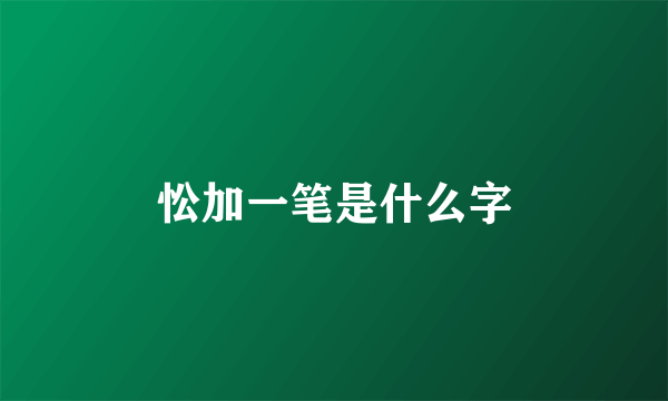 忪加一笔是什么字