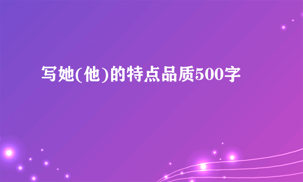 写她(他)的特点品质500字