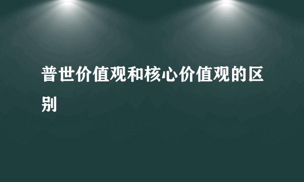 普世价值观和核心价值观的区别