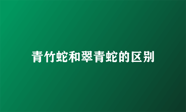青竹蛇和翠青蛇的区别