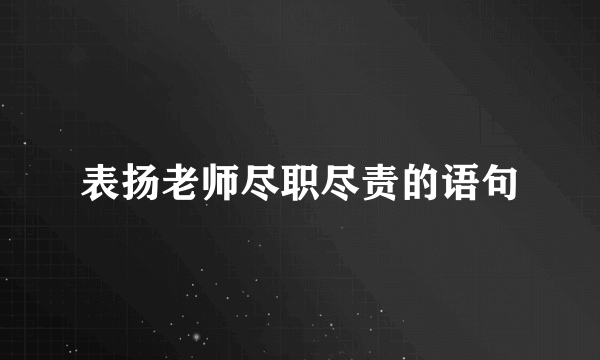 表扬老师尽职尽责的语句