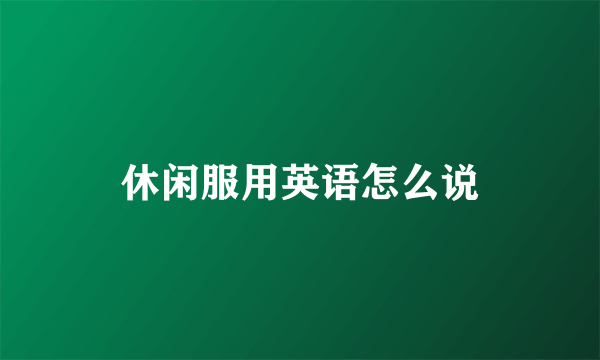 休闲服用英语怎么说