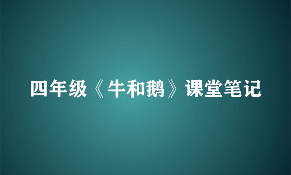四年级《牛和鹅》课堂笔记