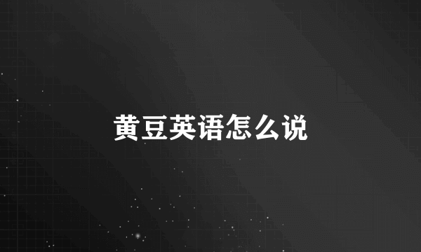黄豆英语怎么说