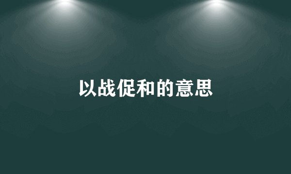 以战促和的意思