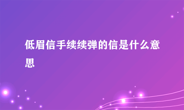 低眉信手续续弹的信是什么意思