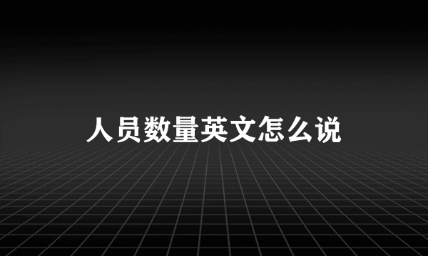 人员数量英文怎么说