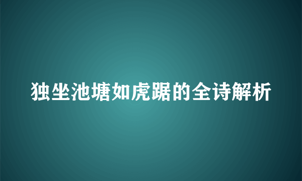 独坐池塘如虎踞的全诗解析